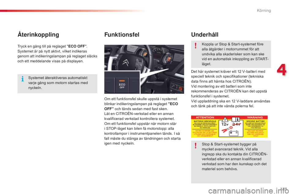 CITROEN C5 2015  InstruktionsbÖcker (in Swedish) 123
C5_sv_Chap04_conduite_ed01-2014
Återinkoppling
Om ett funktionsfel skulle uppstå i systemet 
blinkar indikeringslampan på reglaget "ECO 
OFF"  och tänds sedan med fast sken.
Låt en CI