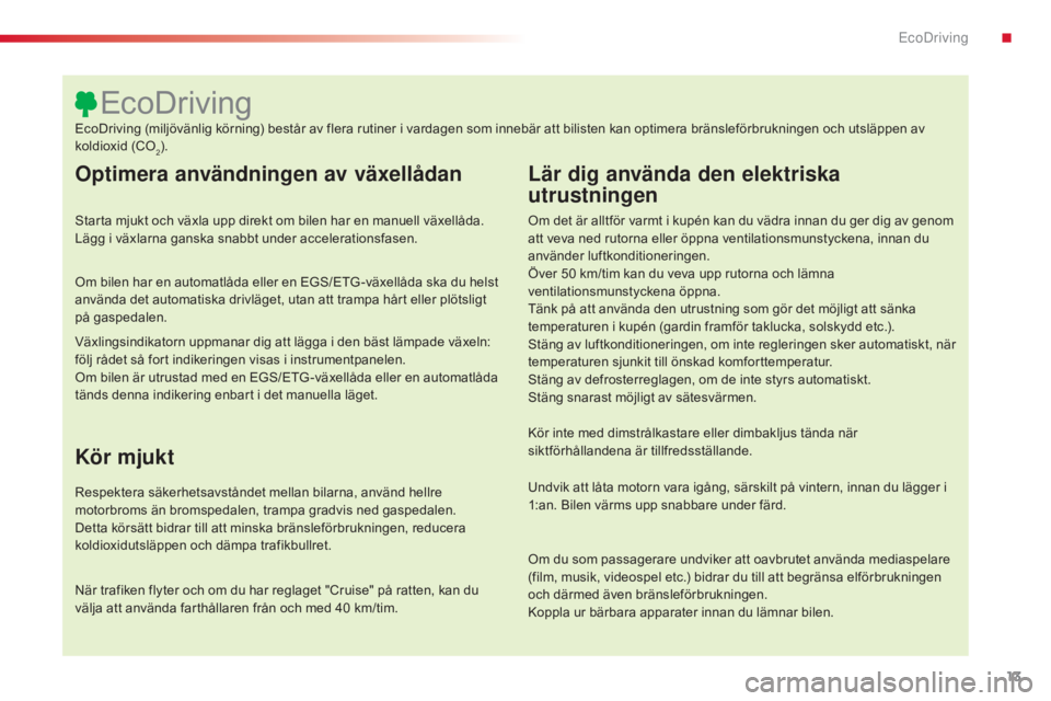 CITROEN C5 2015 InstruktionsbÖcker (in Swedish) 13
C5_sv_Chap00c_eco-conduite_ed01-2014
Optimera användningen av växellådan
Starta mjukt och växla upp direkt om bilen har en manuell växellåda.
Lägg i växlarna ganska snabbt under accelerati CITROEN C5 2015 InstruktionsbÖcker (in Swedish) 13
C5_sv_Chap00c_eco-conduite_ed01-2014
Optimera användningen av växellådan
Starta mjukt och växla upp direkt om bilen har en manuell växellåda.
Lägg i växlarna ganska snabbt under accelerati