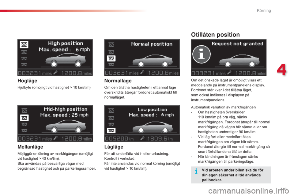 CITROEN C5 2015  InstruktionsbÖcker (in Swedish) 141
C5_sv_Chap04_conduite_ed01-2014
Otillåten position
Om det önskade läget är omöjligt visas ett 
meddelande på instrumentpanelens display.
Fordonet står kvar i det tillåtna läget, 
som ocks
