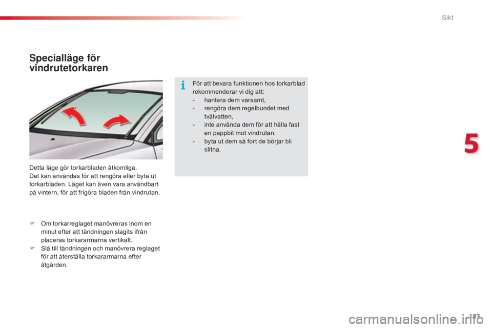 CITROEN C5 2015  InstruktionsbÖcker (in Swedish) 153
C5_sv_Chap05_visibilite_ed01-2014
Specialläge för 
vindrutetorkaren
Detta läge gör torkarbladen åtkomliga.
Det kan användas för att rengöra eller byta ut 
torkarbladen. Läget kan även va