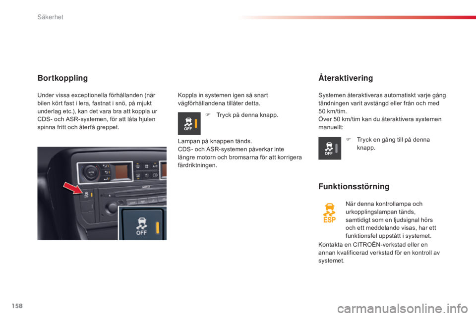 CITROEN C5 2015  InstruktionsbÖcker (in Swedish) 158
C5_sv_Chap06_securite_ed01-2014
Återaktivering
Funktionsstörning
När denna kontrollampa och 
urkopplingslampan tänds, 
samtidigt som en ljudsignal hörs 
och ett meddelande visas, har ett 
fun