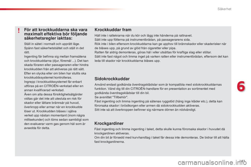 CITROEN C5 2015  InstruktionsbÖcker (in Swedish) 167
C5_sv_Chap06_securite_ed01-2014
För att krockkuddarna ska vara 
maximalt effektiva bör följande 
säkerhetsregler iakttas:
Ställ in sätet i normalt och upprätt läge.
Spänn fast säkerhetsb