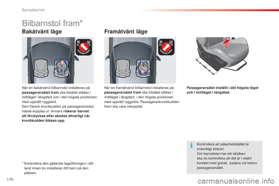 CITROEN C5 2015  InstruktionsbÖcker (in Swedish) 170
C5_sv_Chap07_securite-enfant_ed01-2014
Bakåtvänt lägeFramåtvänt läge
Bilbarnstol fram*
Kontrollera att säkerhetsbältet är 
ordentligt sträckt.
Om barnstolen har ett stödben 
ska du kont