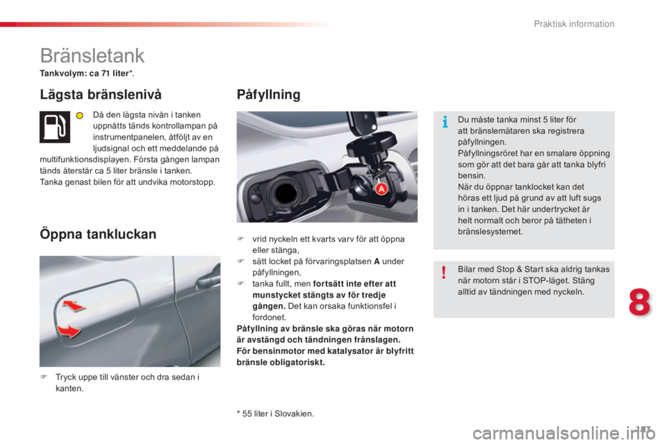CITROEN C5 2015  InstruktionsbÖcker (in Swedish) 183
C5_sv_Chap08_information_ed01-2014
Bränsletank
Tankvolym: ca 71 liter*.
Lägsta bränslenivå
Då den lägsta nivån i tanken 
uppnåtts tänds kontrollampan på 
instrumentpanelen, åtföljt av 