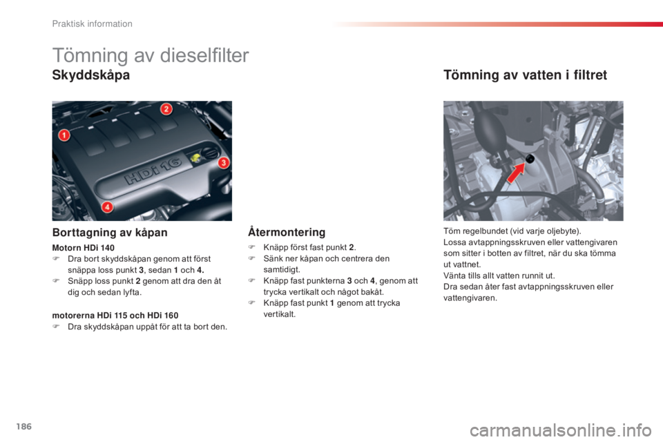 CITROEN C5 2015  InstruktionsbÖcker (in Swedish) 186
C5_sv_Chap08_information_ed01-2014
Tömning av dieselfilter
Skyddskåpa
Borttagning av kåpan
Tömning av vatten i filtret
Töm regelbundet (vid varje oljebyte).
Lossa avtappningsskruven eller vat