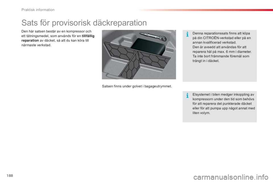 CITROEN C5 2015  InstruktionsbÖcker (in Swedish) 188
C5_sv_Chap08_information_ed01-2014
Sats för provisorisk däckreparation
Satsen finns under golvet i bagageutrymmet.
Den här satsen består av en kompressor och 
ett tätningsmedel, som används 