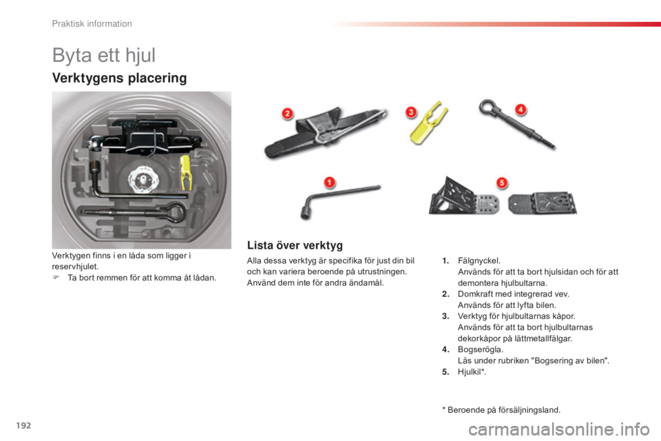 CITROEN C5 2015  InstruktionsbÖcker (in Swedish) 192
C5_sv_Chap08_information_ed01-2014
Byta ett hjul
Verktygens placering
Verktygen finns i en låda som ligger i 
reservhjulet.
F 
T
 a bort remmen för att komma åt lådan.Lista över verktyg
Alla 