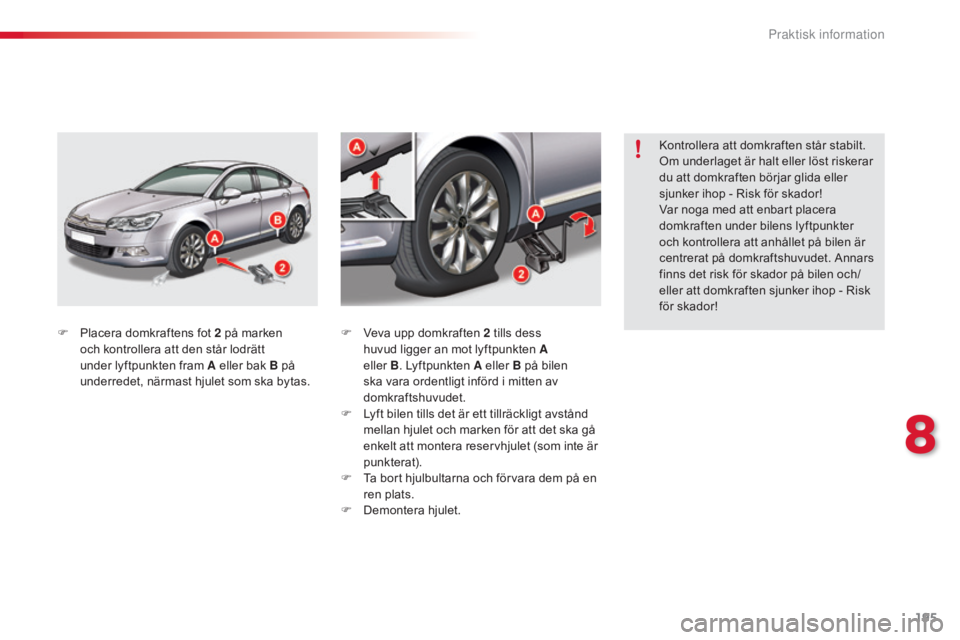 CITROEN C5 2015  InstruktionsbÖcker (in Swedish) 195
C5_sv_Chap08_information_ed01-2014
F Placera domkraftens fot 2  på marken 
och kontrollera att den står lodrätt 
under lyftpunkten fram A eller bak B på 
underredet, närmast hjulet som ska by