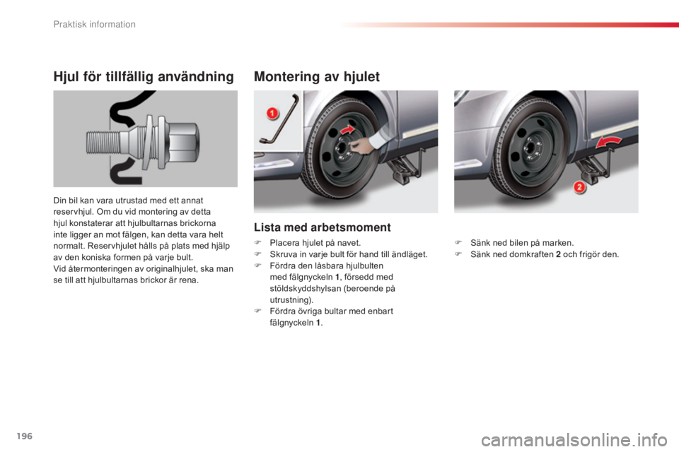 CITROEN C5 2015  InstruktionsbÖcker (in Swedish) 196
C5_sv_Chap08_information_ed01-2014
Lista med arbetsmoment
Montering av hjulet
Hjul för tillfällig användning
Din bil kan vara utrustad med ett annat 
reservhjul. Om du vid montering av detta 
h