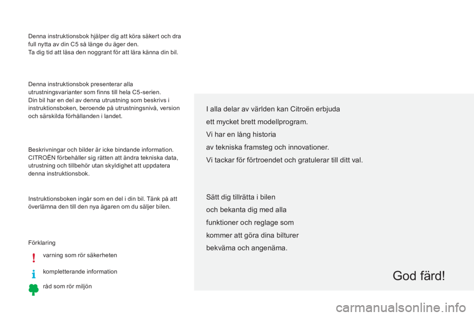 CITROEN C5 2015  InstruktionsbÖcker (in Swedish) Denna instruktionsbok hjälper dig att köra säkert och dra 
full nytta av din C5  så länge du äger den.
Ta dig tid att läsa den noggrant för att lära känna din bil.
Förklaring
varning som r�