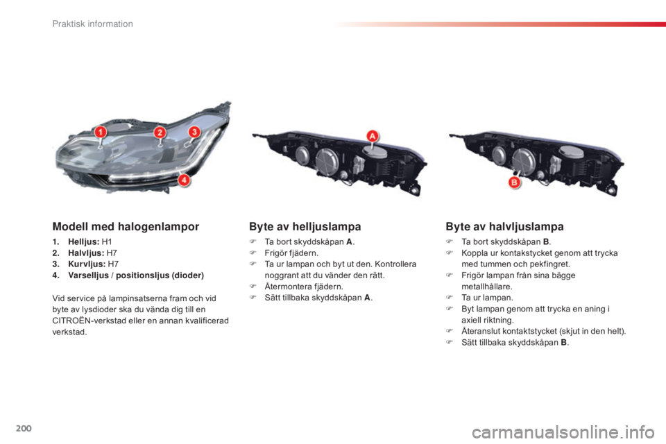 CITROEN C5 2015  InstruktionsbÖcker (in Swedish) 200
C5_sv_Chap08_information_ed01-2014
Byte av halvljuslampa
F Ta bort skyddskåpan B.
F  K oppla ur kontakstycket genom att trycka 
med tummen och pekfingret.
F
 
F
 rigör lampan från sina bägge 
