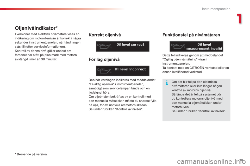 CITROEN C5 2015 InstruktionsbÖcker (in Swedish) 23
C5_sv_Chap01_controle-de-marche_ed01-2014
Oljenivåindikator*
I versioner med elektrisk nivåmätare visas en
indikering om motoroljenivån är korrekt i några
sekunder i instrumentpanelen, när CITROEN C5 2015 InstruktionsbÖcker (in Swedish) 23
C5_sv_Chap01_controle-de-marche_ed01-2014
Oljenivåindikator*
I versioner med elektrisk nivåmätare visas en
indikering om motoroljenivån är korrekt i några
sekunder i instrumentpanelen, när