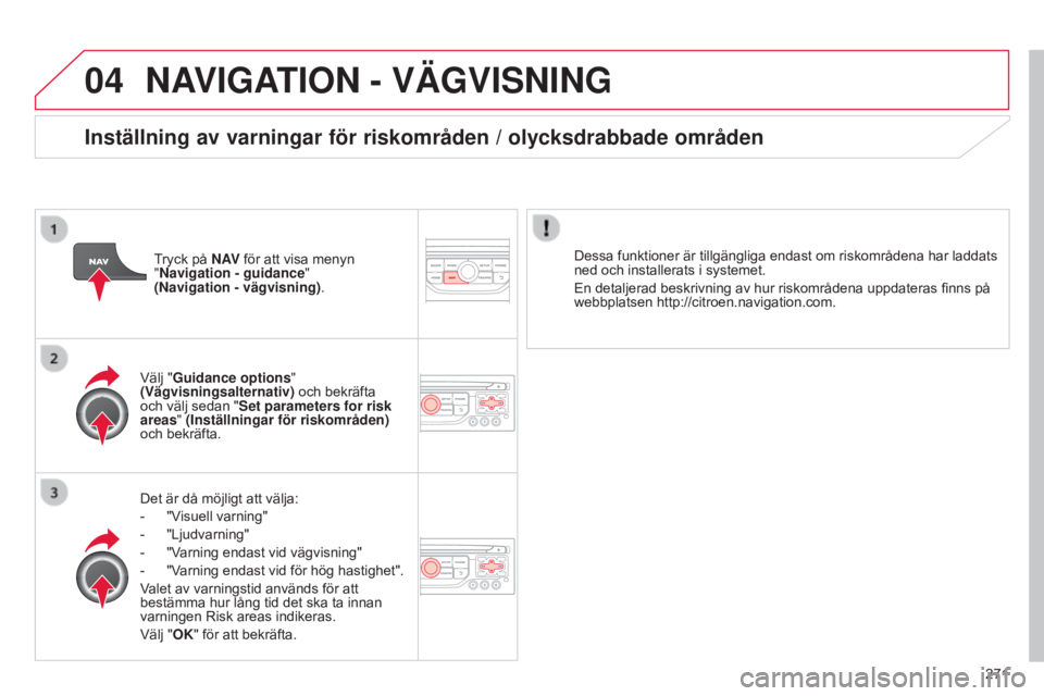 CITROEN C5 2015 InstruktionsbÖcker (in Swedish) 04
271
C5_sv_Chap11b_RT6-2-8_ed01-2014
NAVIGATION - VÄGVISNING
Det är då möjligt att välja:
-
"V
isuell varning"
-
"Ljudvarning"
-
"V
arning endast vid vägvisning" CITROEN C5 2015 InstruktionsbÖcker (in Swedish) 04
271
C5_sv_Chap11b_RT6-2-8_ed01-2014
NAVIGATION - VÄGVISNING
Det är då möjligt att välja:
-
"V
isuell varning"
-
"Ljudvarning"
-
"V
arning endast vid vägvisning"