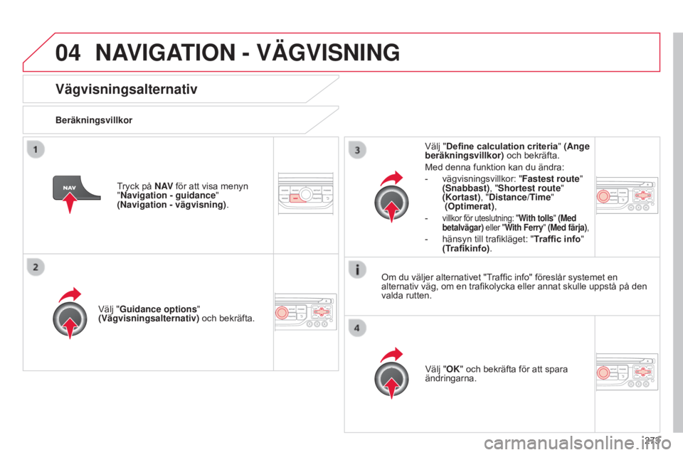 CITROEN C5 2015  InstruktionsbÖcker (in Swedish) 04
273
C5_sv_Chap11b_RT6-2-8_ed01-2014
Vägvisningsalternativ
BeräkningsvillkorVälj "Guidance options " 
(Vägvisningsalternativ) och bekräfta.
Välj "OK" och bekräfta för att spa