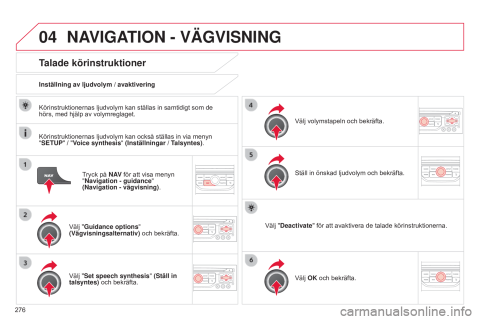 CITROEN C5 2015  InstruktionsbÖcker (in Swedish) 04
276
C5_sv_Chap11b_RT6-2-8_ed01-2014
Tryck på N AV för att visa menyn 
"Navigation - guidance " 
(Navigation - vägvisning) .
Talade körinstruktioner
Välj "Guidance options" 
(V