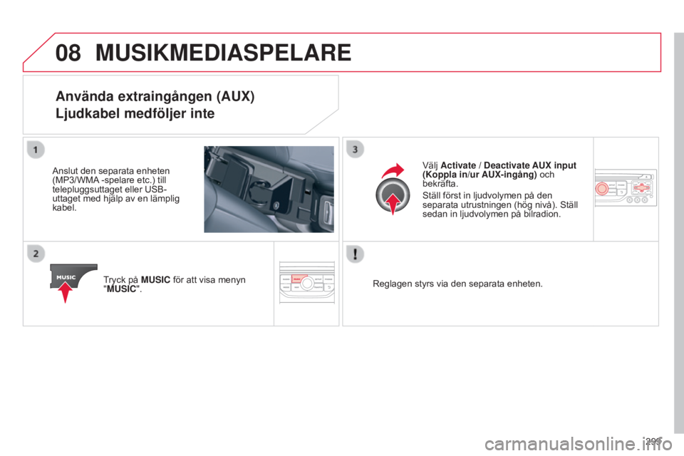 CITROEN C5 2015 InstruktionsbÖcker (in Swedish) 08
299
C5_sv_Chap11b_RT6-2-8_ed01-2014
MUSIKMEDIASPELARE
Använda extraingången (AUX)
Ljudkabel medföljer inte
Anslut den separata enheten
(MP3/WMA -spelare etc.) till
telepluggsuttaget eller USB- CITROEN C5 2015 InstruktionsbÖcker (in Swedish) 08
299
C5_sv_Chap11b_RT6-2-8_ed01-2014
MUSIKMEDIASPELARE
Använda extraingången (AUX)
Ljudkabel medföljer inte
Anslut den separata enheten
(MP3/WMA -spelare etc.) till
telepluggsuttaget eller USB-
