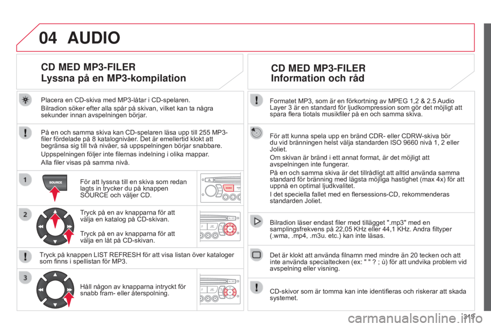 CITROEN C5 2015 InstruktionsbÖcker (in Swedish) 04
319
C5_sv_Chap11c_RD45_ed01_2014
Formatet MP3, som är en förkortning av MPEG 1,2 & 2.5 Audio
Layer 3 är en standard för ljudkompression som gör det möjligt att
spara flera tiotals musik CITROEN C5 2015 InstruktionsbÖcker (in Swedish) 04
319
C5_sv_Chap11c_RD45_ed01_2014
Formatet MP3, som är en förkortning av MPEG 1,2 & 2.5 Audio
Layer 3 är en standard för ljudkompression som gör det möjligt att
spara flera tiotals musik