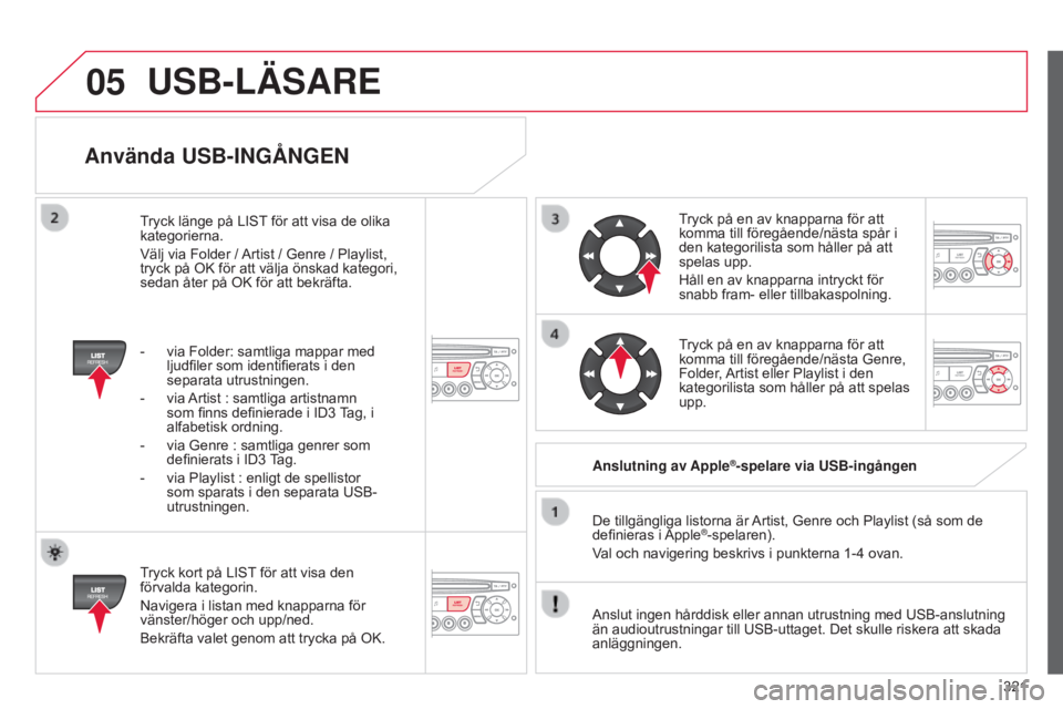 CITROEN C5 2015 InstruktionsbÖcker (in Swedish) 05
321
C5_sv_Chap11c_RD45_ed01_2014
Använda USB-INGÅNGEN
Tryck kort på LIST för att visa den
förvalda kategorin.
Navigera i listan med knapparna för
vänster/höger och upp/ned.
Bekräfta vale CITROEN C5 2015 InstruktionsbÖcker (in Swedish) 05
321
C5_sv_Chap11c_RD45_ed01_2014
Använda USB-INGÅNGEN
Tryck kort på LIST för att visa den
förvalda kategorin.
Navigera i listan med knapparna för
vänster/höger och upp/ned.
Bekräfta vale