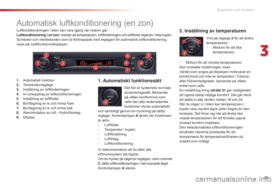 CITROEN C5 2015 InstruktionsbÖcker (in Swedish) 69
C5_sv_Chap03_ergo-et-confort_ed01-2014
Automatisk luftkonditionering (en zon)
Det här är systemets normala
användningssätt. Beroende
på vilken komfortnivå som
valts kan alla nedanstående CITROEN C5 2015 InstruktionsbÖcker (in Swedish) 69
C5_sv_Chap03_ergo-et-confort_ed01-2014
Automatisk luftkonditionering (en zon)
Det här är systemets normala
användningssätt. Beroende
på vilken komfortnivå som
valts kan alla nedanstående