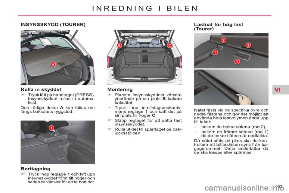 CITROEN C5 2014  InstruktionsbÖcker (in Swedish) VI
103 
INREDNING I BILEN
INSYNSSKYDD (TOURER)
   
Rulla in skyddet 
 
 
 
�) 
  Tryck lätt på handtaget (PRESS). 
Insynsskyddet rullas in automa-
tiskt.  
  Den rörliga delen  A 
 kan fällas ner 