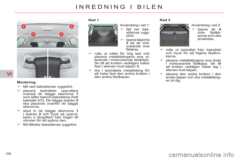 CITROEN C5 2014  InstruktionsbÖcker (in Swedish) VI
104 
INREDNING I BILEN
   
Montering 
   
 
�) 
  fäll ned baksätenas ryggstöd, 
   
�) 
 placera lastnätets upprullare 
ovanpå de bägge skenorna  1 
 
som sitter bakom baksätena (helt 
baks