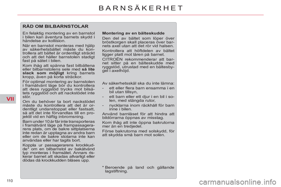 CITROEN C5 2014  InstruktionsbÖcker (in Swedish) VII
110 
BARNSÄKERHET
  RÅD OM BILBARNSTOLAR 
 
 
Montering av en bälteskudde 
  Den del av bältet som löper över 
bröstkorgen skall placeras över bar-
nets axel utan att det rör vid halsen. 