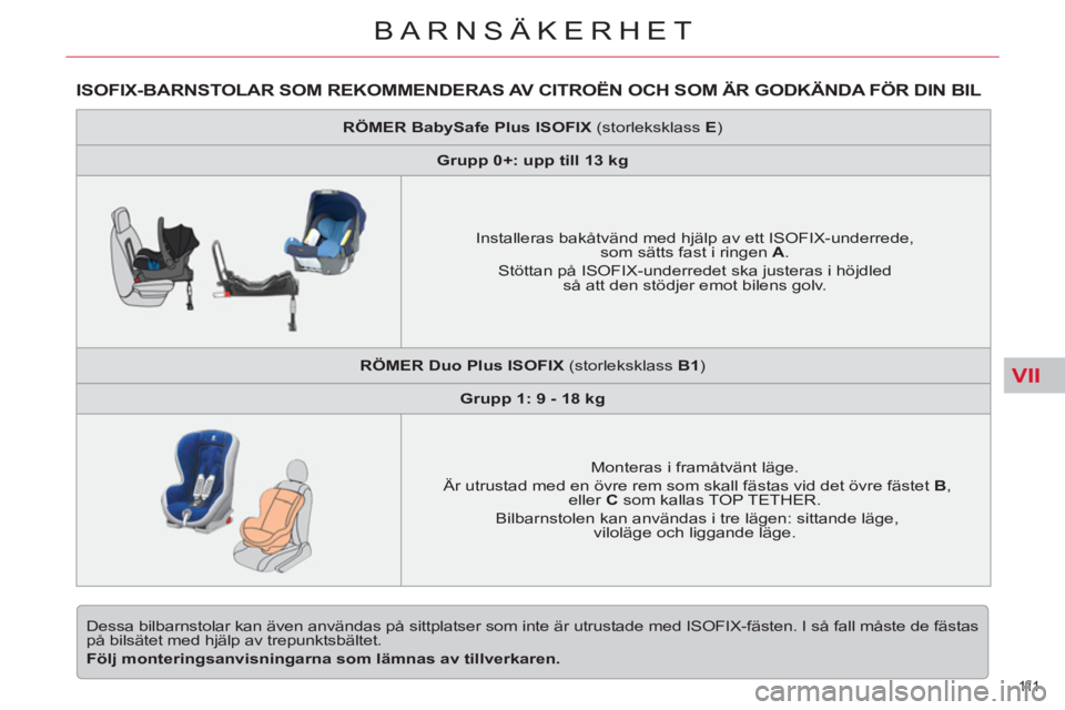CITROEN C5 2014  InstruktionsbÖcker (in Swedish) VII
111  
BARNSÄKERHET
ISOFIX-BARNSTOLAR SOM REKOMMENDERAS AV CITROËN OCH SOM ÄR GODKÄNDA FÖR DIN BIL 
  Dessa bilbarnstolar kan även användas på sittplatser som inte är utrustade med ISOFIX-