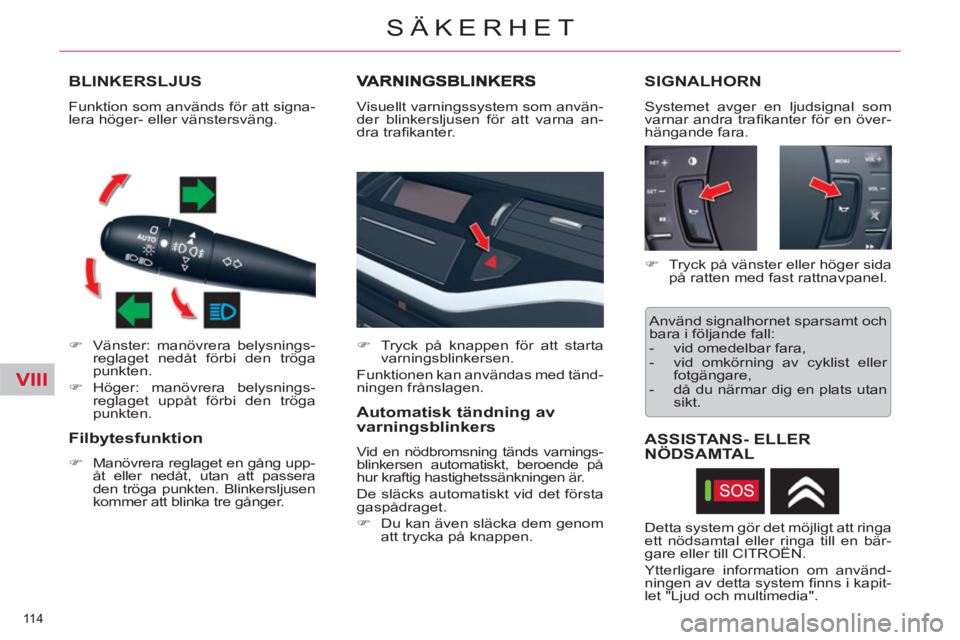 CITROEN C5 2014  InstruktionsbÖcker (in Swedish) VIII
114 
SÄKERHET
BLINKERSLJUS
   
 
�) 
  Vänster: manövrera belysnings-
reglaget nedåt förbi den tröga 
punkten. 
   
�) 
 Höger: manövrera belysnings-
reglaget uppåt förbi den tröga 
pu