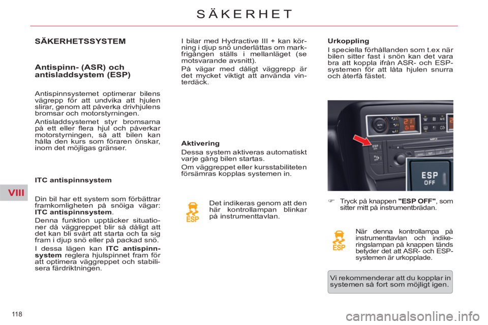 CITROEN C5 2014  InstruktionsbÖcker (in Swedish) VIII
118 
SÄKERHET
SÄKERHETSSYSTEM 
   
Antispinn- (ASR) och 
antisladdsystem (ESP) 
   
Aktivering 
  Dessa system aktiveras automatiskt 
varje gång bilen startas. 
  Om väggreppet eller kursstab