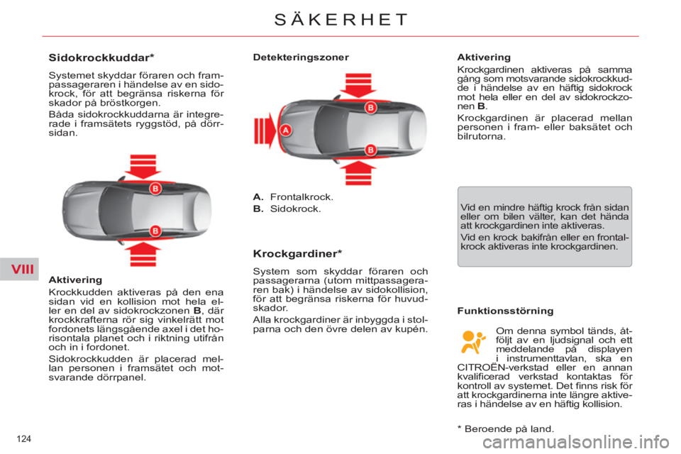 CITROEN C5 2014  InstruktionsbÖcker (in Swedish) VIII
124 
SÄKERHET
   
 
 
 
 
 
 
 
 
Sidokrockkuddar *  
 
Systemet skyddar föraren och fram-
passageraren i händelse av en sido-
krock, för att begränsa riskerna för 
skador på bröstkorgen.