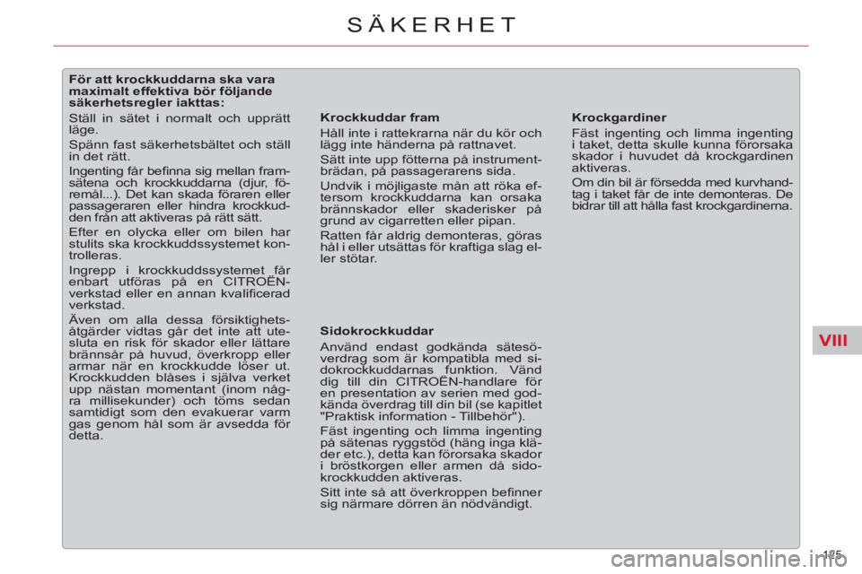 CITROEN C5 2014 InstruktionsbÖcker (in Swedish) VIII
125
SÄKERHET
För att krockkuddarna ska vara
maximalt effektiva bör följande
säkerhetsregler iakttas:
Ställ in sätet i normalt och upprätt
läge.
Spä CITROEN C5 2014 InstruktionsbÖcker (in Swedish) VIII
125
SÄKERHET
För att krockkuddarna ska vara
maximalt effektiva bör följande
säkerhetsregler iakttas:
Ställ in sätet i normalt och upprätt
läge.
Spä