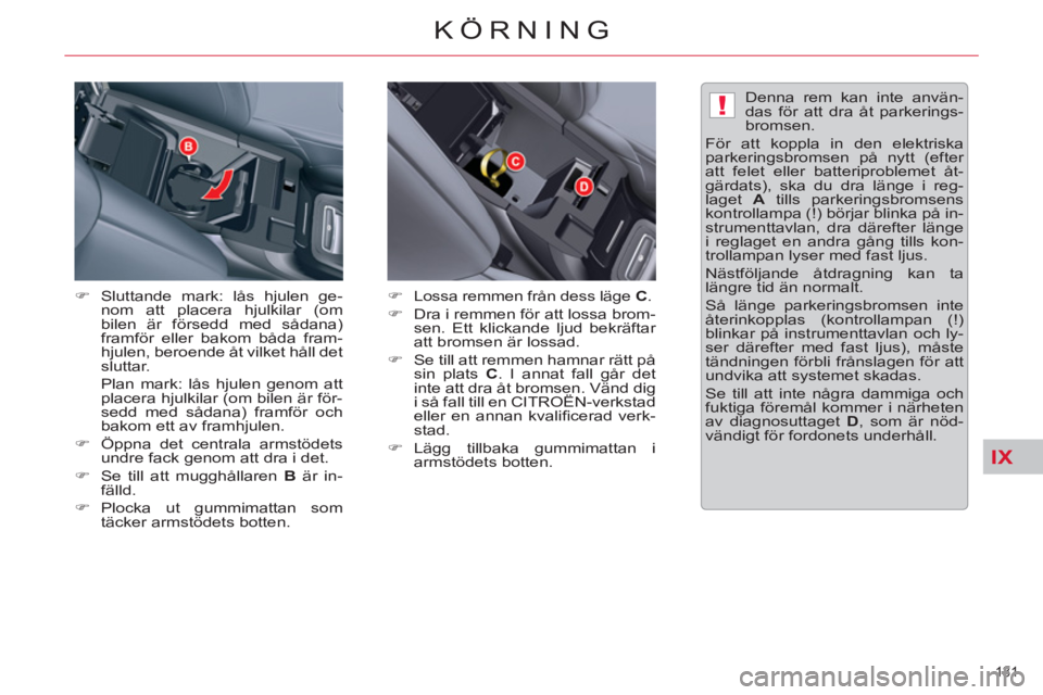 CITROEN C5 2014  InstruktionsbÖcker (in Swedish) IX
!
131 
KÖRNING
   
�) 
  Sluttande mark: lås hjulen ge-
nom att placera hjulkilar (om 
bilen är försedd med sådana) 
framför eller bakom båda fram-
hjulen, beroende åt vilket håll det 
slu