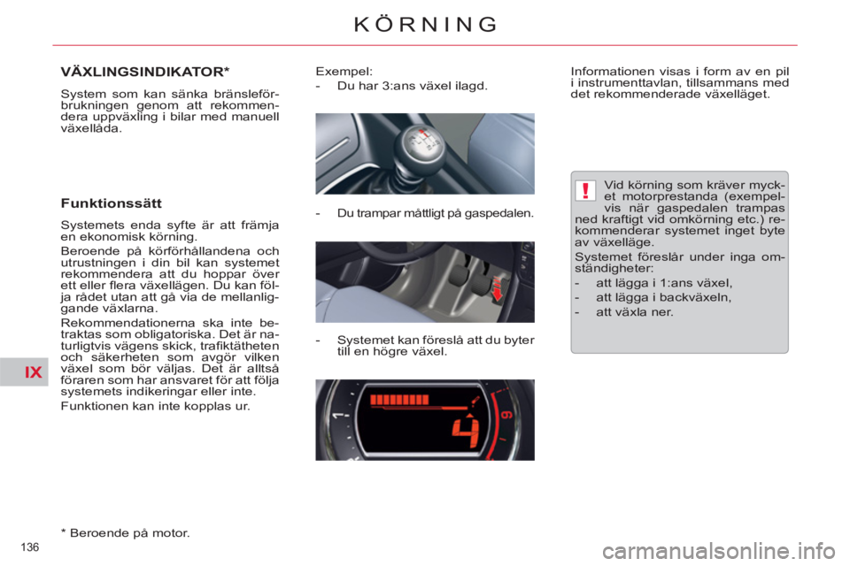 CITROEN C5 2014  InstruktionsbÖcker (in Swedish) IX
!
136 
KÖRNING
VÄXLINGSINDIKATOR *  
 
System som kan sänka bränsleför-
brukningen genom att rekommen-
dera uppväxling i bilar med manuell 
växellåda. 
   
Funktionssätt 
 
Systemets enda 