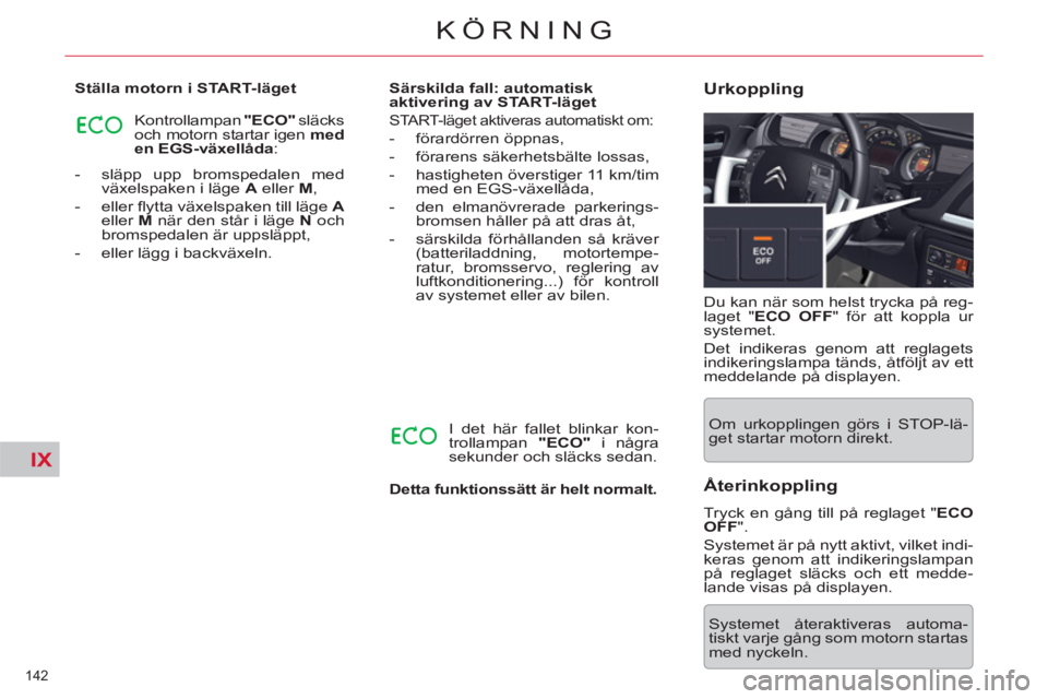 CITROEN C5 2014  InstruktionsbÖcker (in Swedish) IX
142 
KÖRNING
   
 
-   släpp upp bromspedalen med 
växelspaken i läge  A 
 eller  M 
, 
   
-  eller ﬂ ytta växelspaken till läge  A 
 
eller  M 
 när den står i läge  N 
 och 
bromspeda