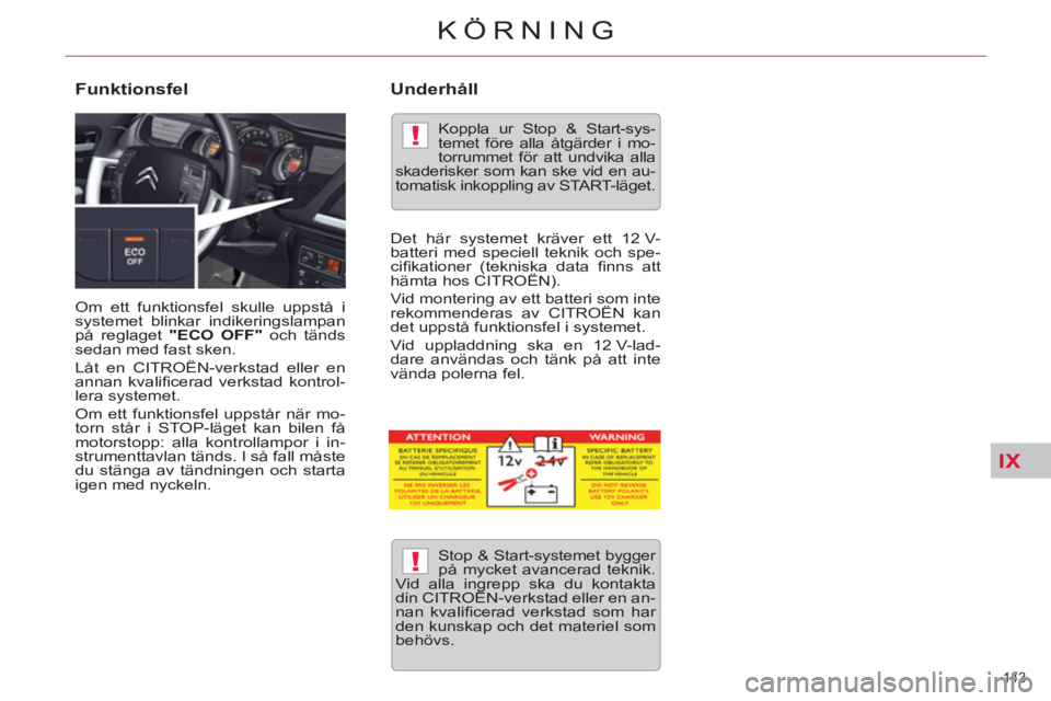 CITROEN C5 2014  InstruktionsbÖcker (in Swedish) IX
!
!
143 
KÖRNING
  Om ett funktionsfel skulle uppstå i 
systemet blinkar indikeringslampan 
på reglaget  "ECO OFF" 
 och tänds 
sedan med fast sken. 
  Låt en CITROËN-verkstad eller en 
annan