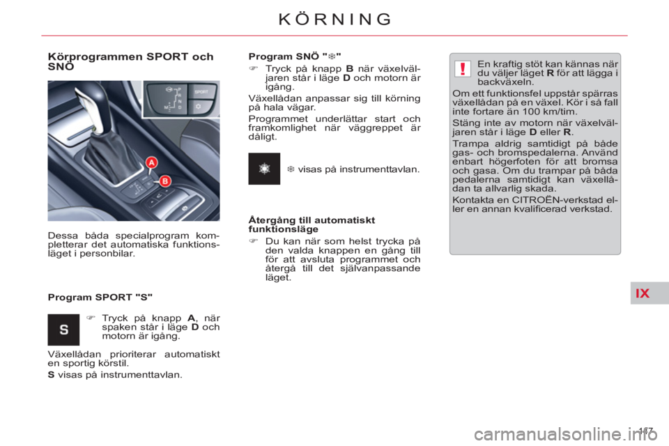 CITROEN C5 2014  InstruktionsbÖcker (in Swedish) IX
!
147 
KÖRNING
   
Körprogrammen SPORT och 
SNÖ 
   
Program SPORT "S"    Dessa båda specialprogram kom-
pletterar det automatiska funktions-
läget i personbilar. 
   
 
�) 
 Tryck på knapp  