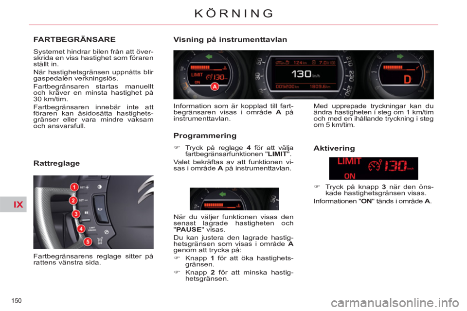 CITROEN C5 2014 InstruktionsbÖcker (in Swedish) IX
150
KÖRNING
FARTBEGRÄNSARE
Systemet hindrar bilen från att över-
skrida en viss hastighet som föraren
ställt in.
När hastighetsgränsen uppnåtts blir
gaspedalen verkningslös.
F CITROEN C5 2014 InstruktionsbÖcker (in Swedish) IX
150
KÖRNING
FARTBEGRÄNSARE
Systemet hindrar bilen från att över-
skrida en viss hastighet som föraren
ställt in.
När hastighetsgränsen uppnåtts blir
gaspedalen verkningslös.
F