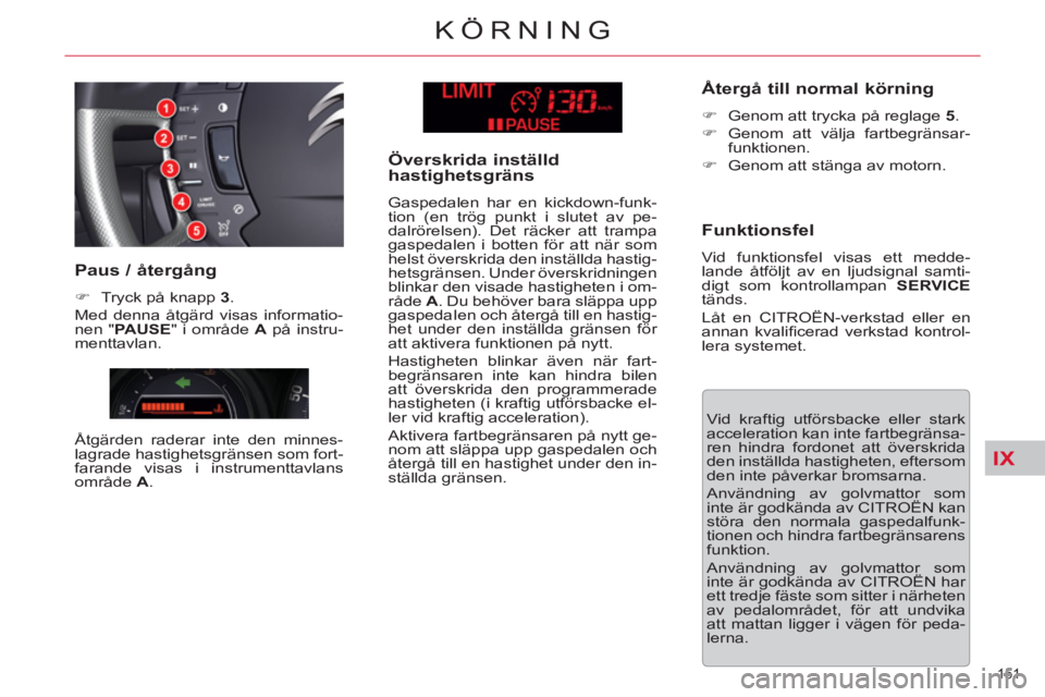 CITROEN C5 2014 InstruktionsbÖcker (in Swedish) IX
151
KÖRNING
Vid kraftig utförsbacke eller stark
acceleration kan inte fartbegränsa-
ren hindra fordonet att överskrida
den inställda hastigheten, eftersom
den inte påverkar bromsarna.
CITROEN C5 2014 InstruktionsbÖcker (in Swedish) IX
151
KÖRNING
Vid kraftig utförsbacke eller stark
acceleration kan inte fartbegränsa-
ren hindra fordonet att överskrida
den inställda hastigheten, eftersom
den inte påverkar bromsarna.