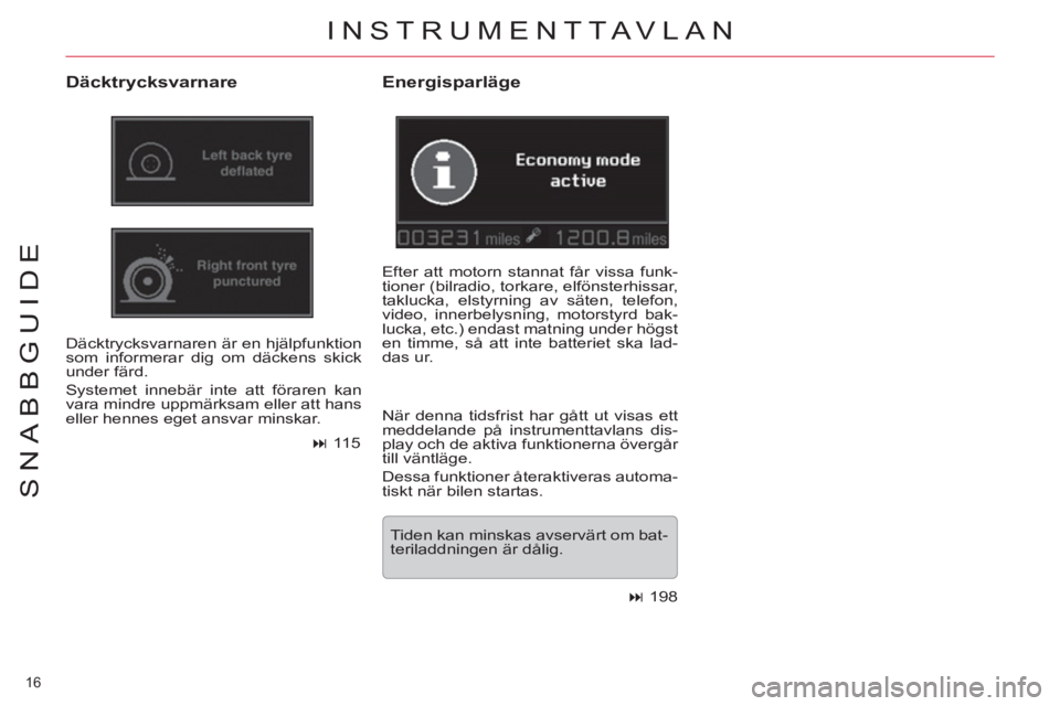 CITROEN C5 2014  InstruktionsbÖcker (in Swedish) 16 
SNABBGUIDE
  INSTRUMENTTAVLAN
 
 
Däcktrycksvarnare 
 
Däcktrycksvarnaren är en hjälpfunktion 
som informerar dig om däckens skick 
under färd. 
  Systemet innebär inte att föraren kan 
va