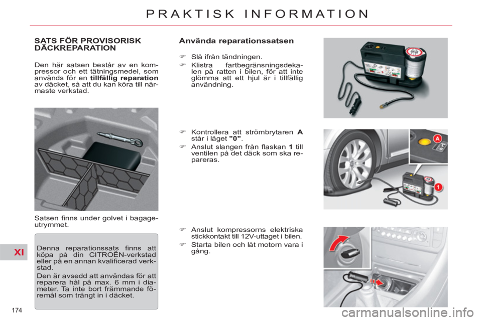 CITROEN C5 2014  InstruktionsbÖcker (in Swedish) XI
174 
PRAKTISK INFORMATION
SATS FÖR PROVISORISKDÄCKREPARATION   
Använda reparationssatsen 
 
Satsen ﬁ nns under golvet i bagage-
utrymmet.    
 
�) 
  Slå ifrån tändningen. 
   
�) 
 Klistr