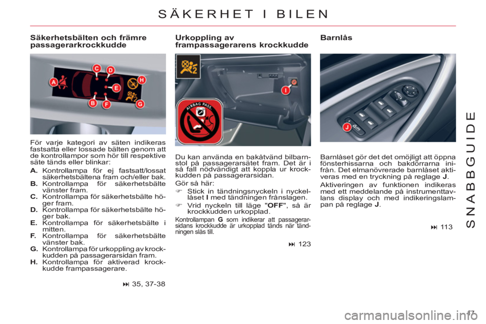 CITROEN C5 2014  InstruktionsbÖcker (in Swedish) 17 
SNABBGUIDE
SÄKERHET I BILEN
   
Urkoppling av 
frampassagerarens krockkudde    
Barnlås   
 
Säkerhetsbälten och främre 
passagerarkrockkudde 
  För varje kategori av säten indikeras 
fasts