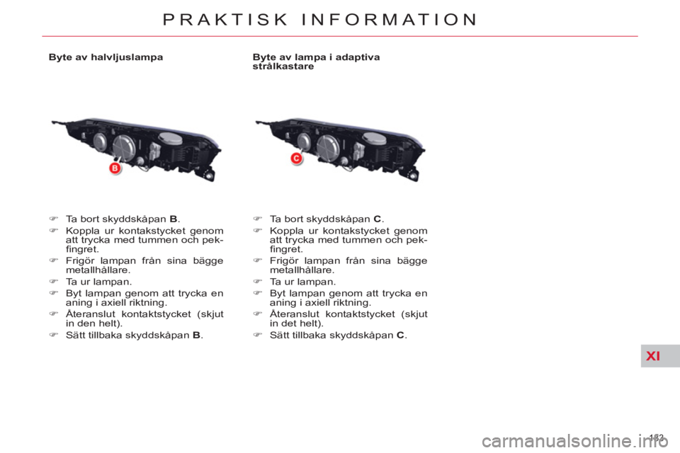 CITROEN C5 2014  InstruktionsbÖcker (in Swedish) XI
183 
PRAKTISK INFORMATION
   
Byte av halvljuslampa 
   
 
�) 
  Ta bort skyddskåpan  B 
. 
   
�) 
  Koppla ur kontakstycket genom 
att trycka med tummen och pek-
ﬁ ngret. 
   
�) 
  Frigör la