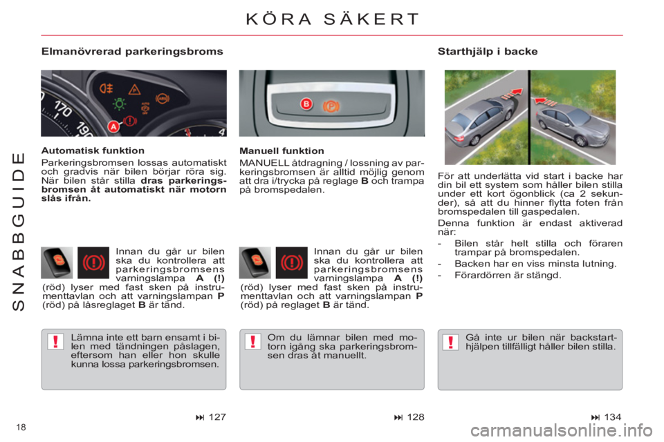 CITROEN C5 2014  InstruktionsbÖcker (in Swedish) !!!
18 
SNABBGUIDE
   
Elmanövrerad parkeringsbroms 
 
Lämna inte ett barn ensamt i bi-
len med tändningen påslagen, 
eftersom han eller hon skulle 
kunna lossa parkeringsbromsen.  
 
 
Starthjäl