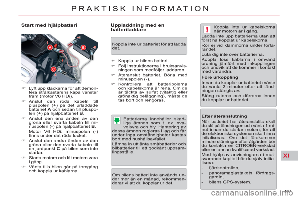 CITROEN C5 2014  InstruktionsbÖcker (in Swedish) XI
!
197 
PRAKTISK INFORMATION
   
Start med hjälpbatteri 
 
 
 
�) 
  Lyft upp klackarna för att demon-
tera strålkastarens kåpa vänster 
fram (motor V6 HDi). 
   
�) 
 Anslut den röda kabeln t