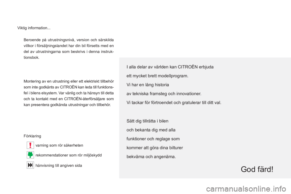 CITROEN C5 2014  InstruktionsbÖcker (in Swedish) !
  Beroende på utrustningsnivå, version och särskilda 
villkor i försäljningslandet har din bil försetts med en 
del av utrustningarna som beskrivs i denna instruk-
tionsbok. 
  Montering av en