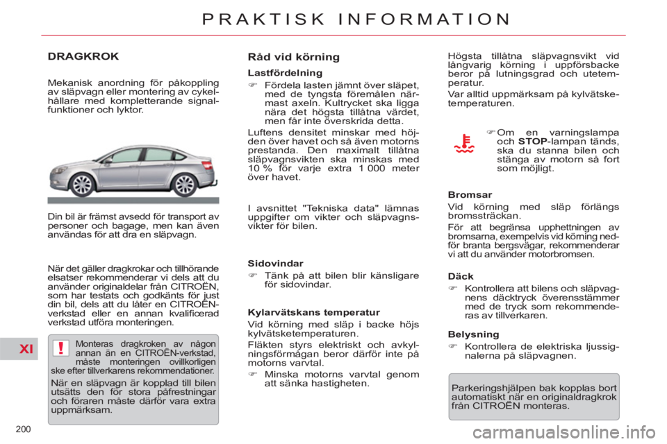 CITROEN C5 2014  InstruktionsbÖcker (in Swedish) XI!
200 
PRAKTISK INFORMATION
DRAGKROK  
 
 
Mekanisk anordning för påkoppling 
av släpvagn eller montering av cykel-
hållare med kompletterande signal-
funktioner och lyktor.  
 
 
Din bil är fr