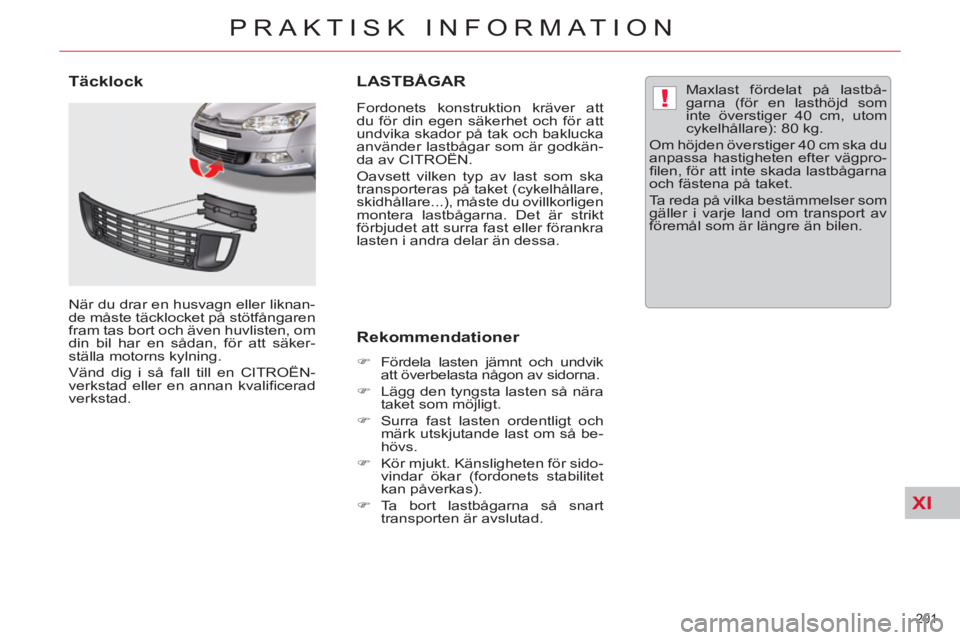 CITROEN C5 2014  InstruktionsbÖcker (in Swedish) XI
!
201 
PRAKTISK INFORMATION
LASTBÅGAR 
   
Fordonets konstruktion kräver att 
du för din egen säkerhet och för att 
undvika skador på tak och baklucka 
använder lastbågar som är godkän-
d