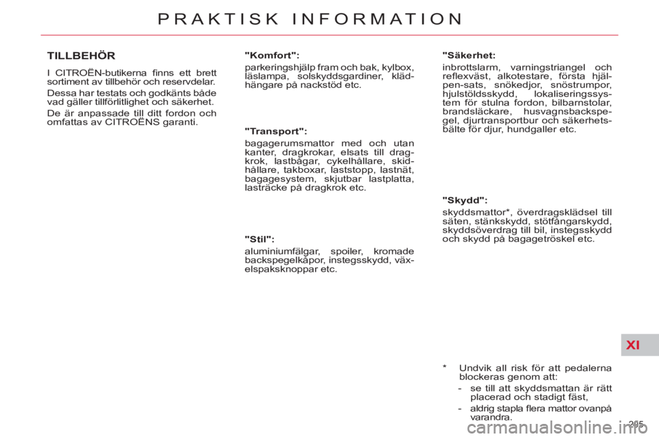 CITROEN C5 2014  InstruktionsbÖcker (in Swedish) XI
205 
PRAKTISK INFORMATION
   
*   
 
Undvik all risk för att pedalerna 
blockeras genom att: 
   
 
-  se till att skyddsmattan är rätt 
placerad och stadigt fäst, 
   
-  aldrig stapla ﬂ era