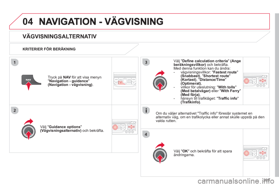 CITROEN C5 2014 InstruktionsbÖcker (in Swedish) 239
04
VÄGVISNINGSALTERNATIV
KRITERIER FÖR BERÄKNING
V
älj "Guidance options"(Vägvisningsalternativ)
och bekräfta.
V
älj " OK
" och bekräfta för att sparaändringarna.
Välj " De CITROEN C5 2014 InstruktionsbÖcker (in Swedish) 239
04
VÄGVISNINGSALTERNATIV
KRITERIER FÖR BERÄKNING
V
älj "Guidance options"(Vägvisningsalternativ)
och bekräfta.
V
älj " OK
" och bekräfta för att sparaändringarna.
Välj " De
