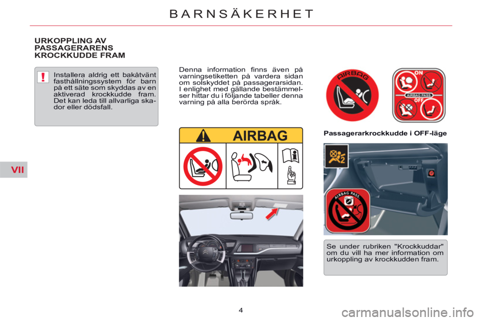 CITROEN C5 2014  InstruktionsbÖcker (in Swedish) VII
!
4
BARNSÄKERHET
  URKOPPLING AV 
PASSAGERARENS 
KROCKKUDDE FRAM  
 
 
Installera aldrig ett bakåtvänt 
fasthållningssystem för barn 
på ett säte som skyddas av en 
aktiverad krockkudde fra